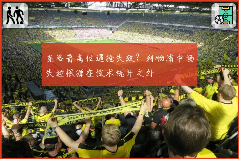 克洛普高位逼抢失效？利物浦中场失控根源在技术统计之外