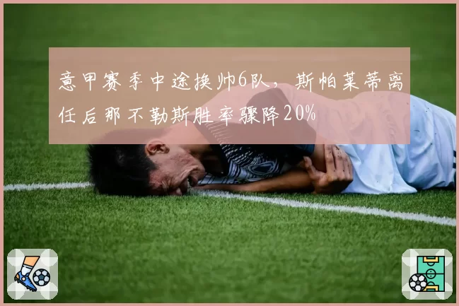 意甲赛季中途换帅6队,斯帕莱蒂离任后那不勒斯胜率骤降20%