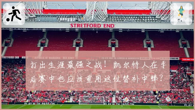 打出生涯最强之战!凯尔特人在季后赛中也应该重用这位替补中锋?