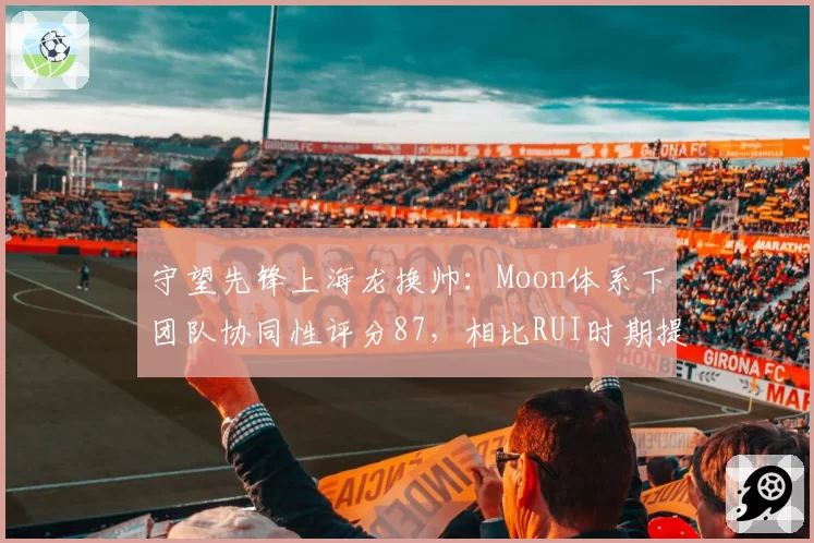 守望先锋上海龙换帅：Moon体系下团队协同性评分87，相比RUI时期提升11分