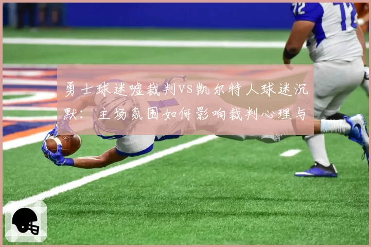 勇士球迷嘘裁判vs凯尔特人球迷沉默:主场氛围如何影响裁判心理与吹罚偏向?