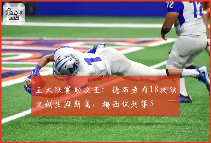 五大联赛助攻王:德布劳内18次助攻创生涯新高,梅西仅列第5