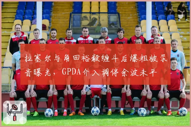 拉塞尔与角田裕毅缠斗后爆粗被录音曝光，GPDA介入调停余波未平