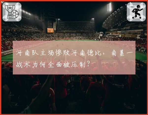 河南队主场惨败河南德比，南基一战术为何全面被压制？