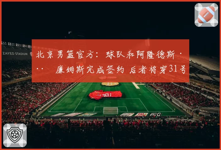 北京男篮官方：球队和阿隆德斯·威廉姆斯完成签约 后者将穿31号