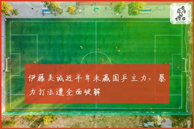 伊藤美诚近半年未赢国乒主力,暴力打法遭全面破解