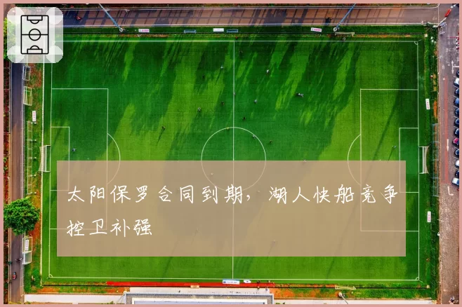 太阳保罗合同到期，湖人快船竞争控卫补强