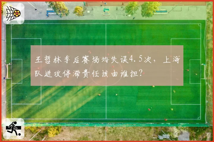 王哲林季后赛场均失误4.5次，上海队进攻停滞责任该由谁担？